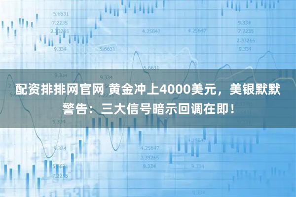 配资排排网官网 黄金冲上4000美元，美银默默警告：三大信号暗示回调在即！