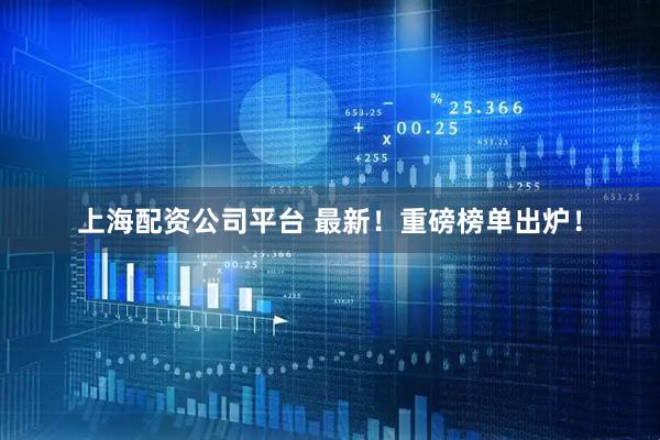 上海配资公司平台 最新！重磅榜单出炉！