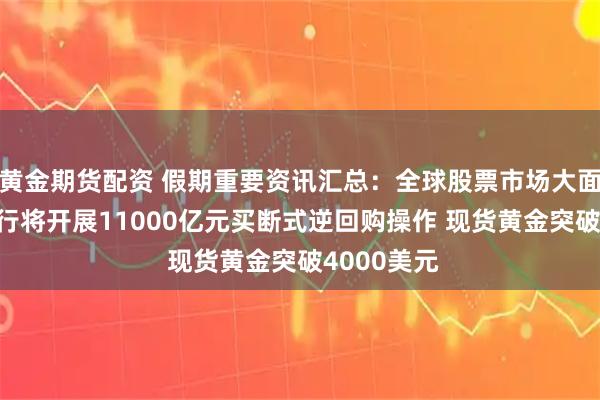 黄金期货配资 假期重要资讯汇总：全球股票市场大面积飘红 央行将开展11000亿元买断式逆回购操作 现货黄金突破4000美元