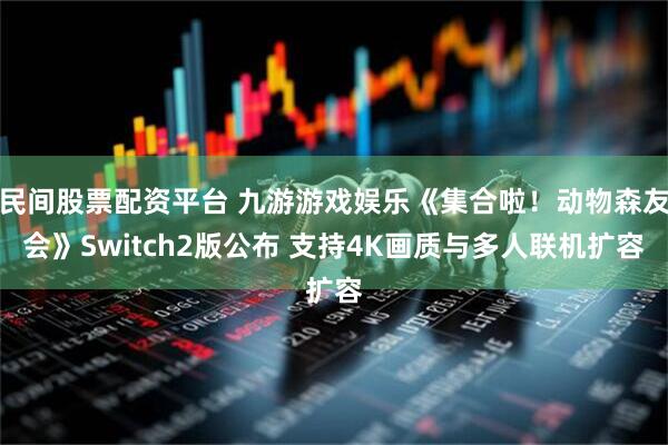 民间股票配资平台 九游游戏娱乐《集合啦！动物森友会》Switch2版公布 支持4K画质与多人联机扩容