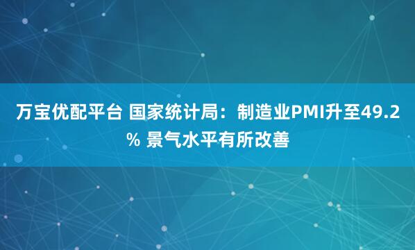 万宝优配平台 国家统计局：制造业PMI升至49.2% 景气水平有所改善
