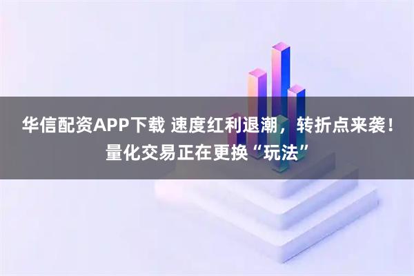华信配资APP下载 速度红利退潮，转折点来袭！量化交易正在更换“玩法”