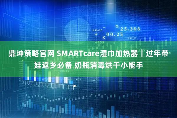 鼎坤策略官网 SMARTcare湿巾加热器｜过年带娃返乡必备 奶瓶消毒烘干小能手