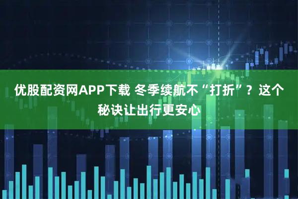 优股配资网APP下载 冬季续航不“打折”？这个秘诀让出行更安心